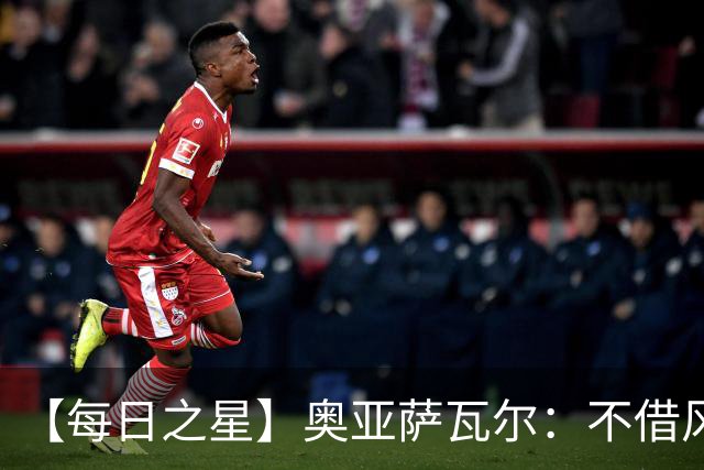 【每日之星】奥亚萨瓦尔：不借风雷自成风暴 重铸西班牙锋刃