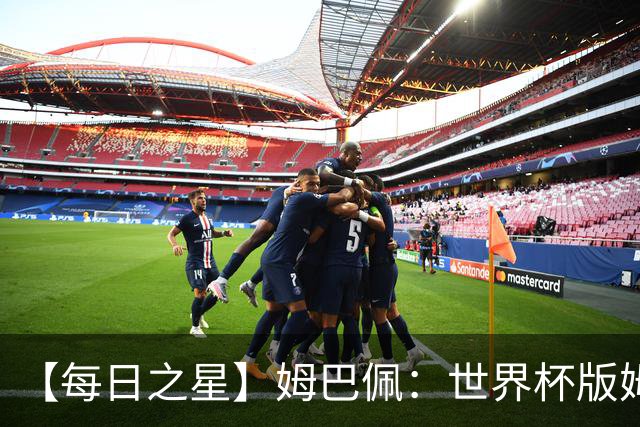【每日之星】姆巴佩：世界杯版姆总大杀四方 超越吉鲁对望克洛泽