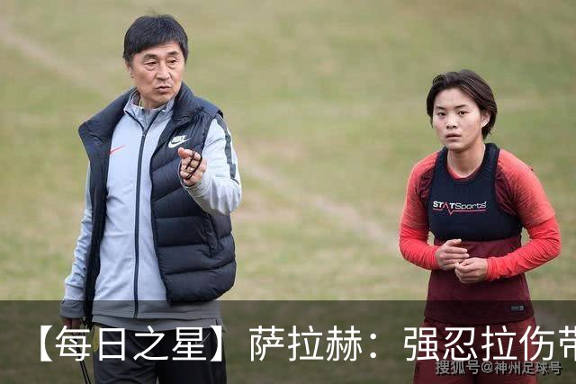 【每日之星】萨拉赫：强忍拉伤带队逆天改命 惊世勺子点球创奇迹