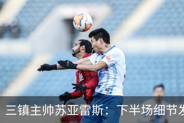 三镇主帅苏亚雷斯：下半场细节发挥不够好，因为定位球了导致失球