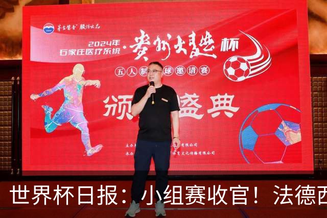 世界杯日报：小组赛收官！法德西荷葡半区绞杀+韩国伊朗出局