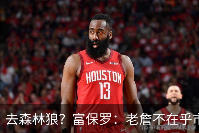 去森林狼？富保罗：老詹不在乎市场规模和气候 有高尔夫球场就行