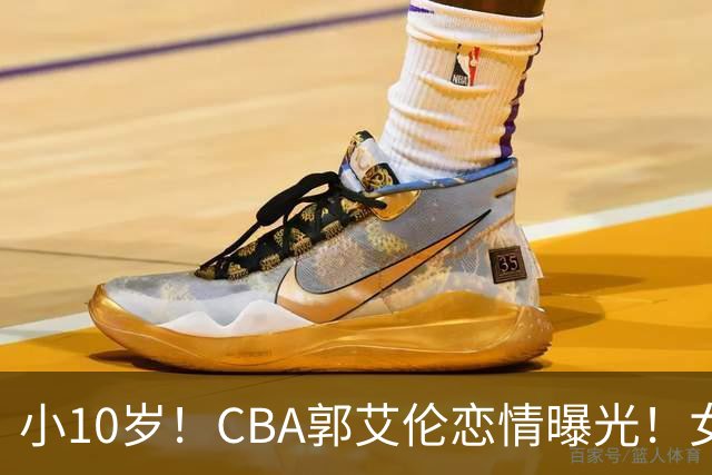 小10岁！CBA郭艾伦恋情曝光！女方23岁，颜值不俗，还是篮球网红