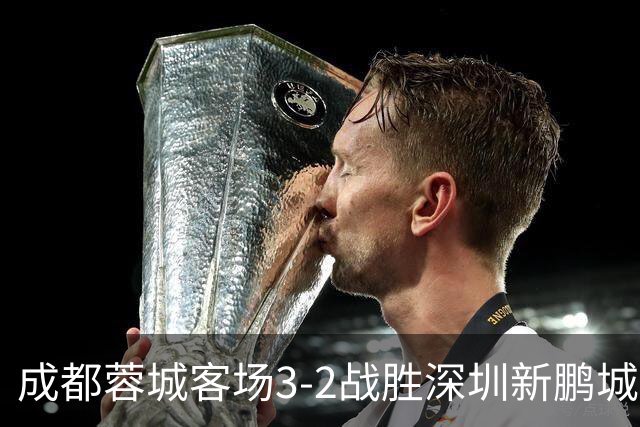 成都蓉城客场3-2战胜深圳新鹏城