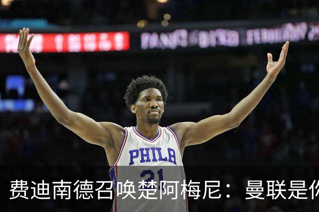 费迪南德召唤楚阿梅尼：曼联是你的唯一归宿，想成事的话就来吧！